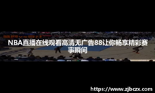 NBA直播在线观看高清无广告88让你畅享精彩赛事瞬间