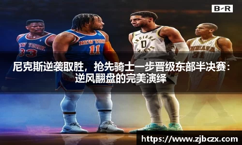 尼克斯逆袭取胜，抢先骑士一步晋级东部半决赛：逆风翻盘的完美演绎
